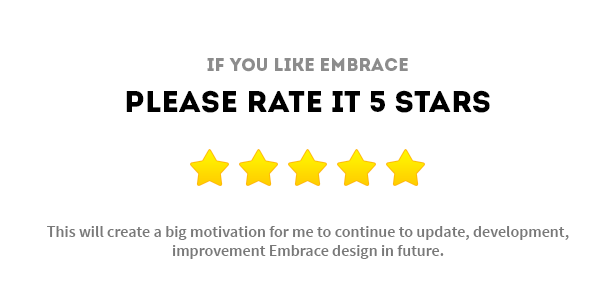 Please rate theme. This will create a big motivation for me to continue to update, development, improvement Embrace design in future.